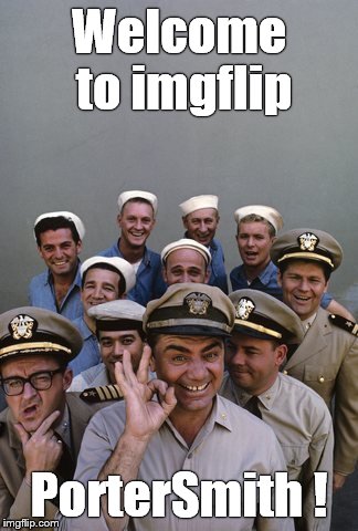 McHale's Navy | Welcome to imgflip PorterSmith ! | image tagged in mchale's navy | made w/ Imgflip meme maker