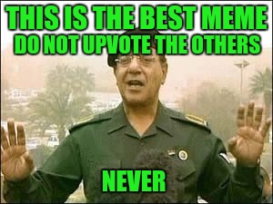Baghdad Bob | THIS IS THE BEST MEME DO NOT UPVOTE THE OTHERS NEVER | image tagged in baghdad bob | made w/ Imgflip meme maker