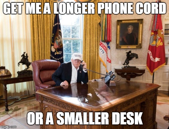 Trump Ergo Issues | GET ME A LONGER PHONE CORD; OR A SMALLER DESK | image tagged in trump office,donald trump,trump,technology,tech support,technology challenged grandparents | made w/ Imgflip meme maker