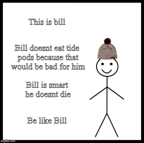 Be Like Bill Meme | This is bill; Bill doesnt eat tide pods because that would be bad for him; Bill is smart he doesnt die; Be like Bill | image tagged in memes,be like bill | made w/ Imgflip meme maker