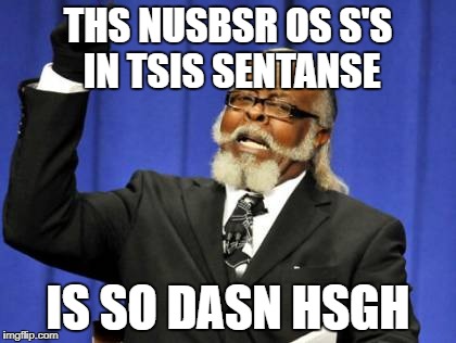 Too Damn High Meme | THS NUSBSR OS S'S IN TSIS SENTANSE; IS SO DASN HSGH | image tagged in memes,too damn high | made w/ Imgflip meme maker