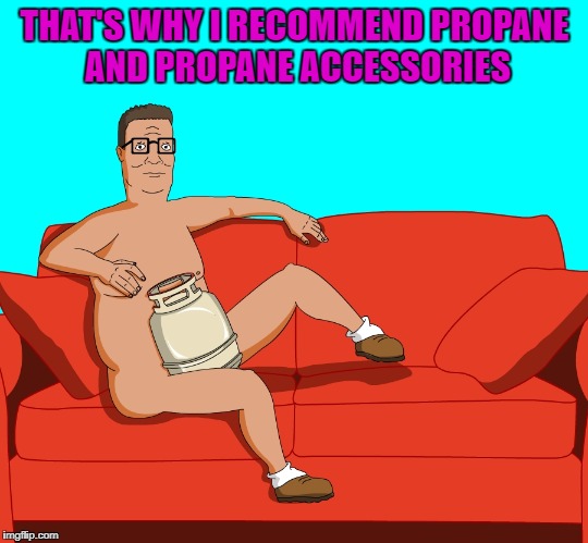 THAT'S WHY I RECOMMEND PROPANE AND PROPANE ACCESSORIES | made w/ Imgflip meme maker