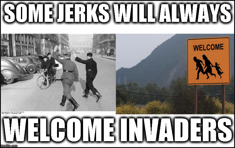 Welcoming Invaders | SOME JERKS WILL ALWAYS; WELCOME INVADERS | image tagged in welocoming invaders,traitors,occupation,collaborationists | made w/ Imgflip meme maker