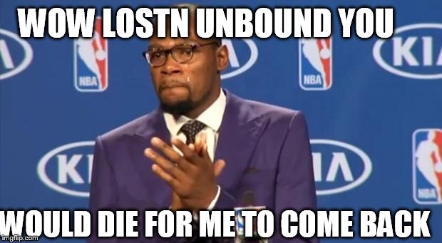 You The Real MVP Meme |  WOW LOSTN UNBOUND YOU; WOULD DIE FOR ME TO COME BACK | image tagged in memes,you the real mvp | made w/ Imgflip meme maker