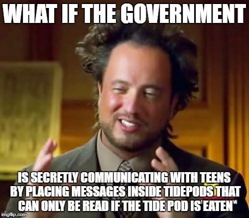 Ancient Aliens Meme | WHAT IF THE GOVERNMENT IS SECRETLY COMMUNICATING WITH TEENS BY PLACING MESSAGES INSIDE TIDEPODS THAT CAN ONLY BE READ IF THE TIDE POD IS EAT | image tagged in memes,ancient aliens | made w/ Imgflip meme maker
