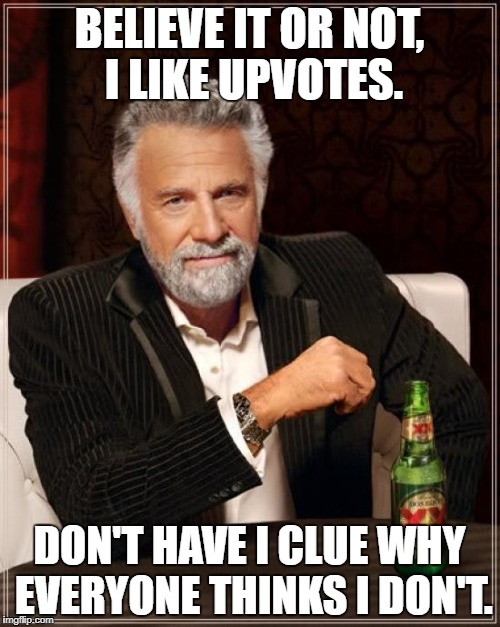 The Most Interesting Man In The World Meme | BELIEVE IT OR NOT, I LIKE UPVOTES. DON'T HAVE I CLUE WHY EVERYONE THINKS I DON'T. | image tagged in memes,the most interesting man in the world | made w/ Imgflip meme maker