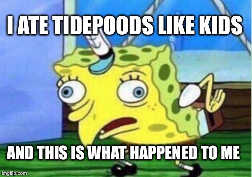 Mocking Spongebob Meme | I ATE TIDEPOODS LIKE KIDS; AND THIS IS WHAT HAPPENED TO ME | image tagged in memes,mocking spongebob | made w/ Imgflip meme maker