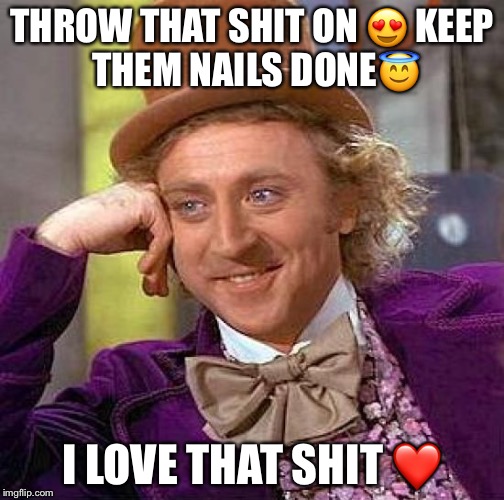 Creepy Condescending Wonka | THROW THAT SHIT ON 😍
KEEP THEM NAILS DONE😇; I LOVE THAT SHIT ❤️ | image tagged in memes,creepy condescending wonka | made w/ Imgflip meme maker