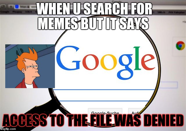 Google search | WHEN U SEARCH FOR MEMES BUT IT SAYS; ACCESS TO THE FILE WAS DENIED | image tagged in google search | made w/ Imgflip meme maker