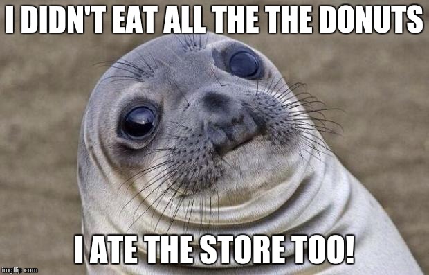 Awkward Moment Sealion Meme |  I DIDN'T EAT ALL THE THE DONUTS; I ATE THE STORE TOO! | image tagged in memes,awkward moment sealion | made w/ Imgflip meme maker