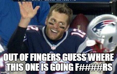 Tom Brady | OUT OF FINGERS GUESS WHERE THIS ONE IS GOING F####RS | image tagged in tom brady,new england patriots,new england,superbowl,champions,rings | made w/ Imgflip meme maker