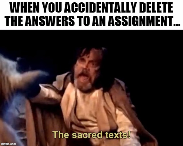 The sacred texts! | WHEN YOU ACCIDENTALLY DELETE THE ANSWERS TO AN ASSIGNMENT... | image tagged in the sacred texts | made w/ Imgflip meme maker