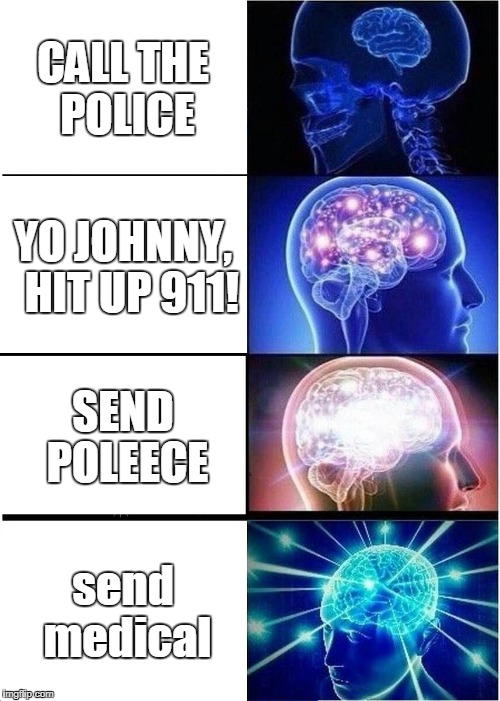 Expanding Brain Meme | CALL THE POLICE; YO JOHNNY,  HIT UP 911! SEND POLEECE; send medical | image tagged in memes,expanding brain | made w/ Imgflip meme maker