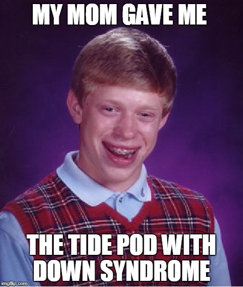 Bad Luck Brian | MY MOM GAVE ME; THE TIDE POD WITH DOWN SYNDROME | image tagged in memes,bad luck brian | made w/ Imgflip meme maker