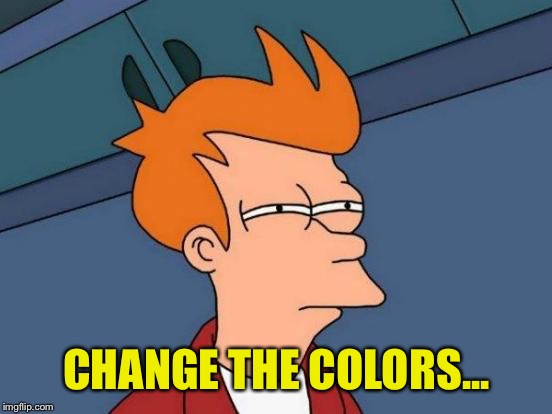 Futurama Fry Meme | CHANGE THE COLORS... | image tagged in memes,futurama fry | made w/ Imgflip meme maker