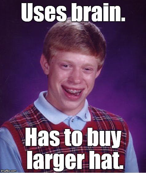 Bad Luck Brian struck again | Uses brain. Has to buy larger hat. | image tagged in bad luck brian,think,for yourself,douglie | made w/ Imgflip meme maker