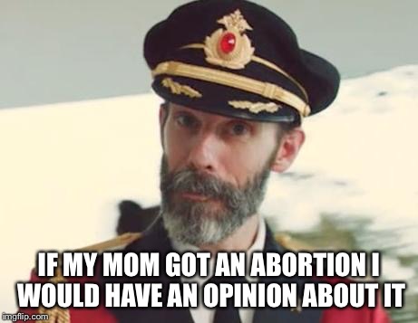 IF MY MOM GOT AN ABORTION I WOULD HAVE AN OPINION ABOUT IT | made w/ Imgflip meme maker