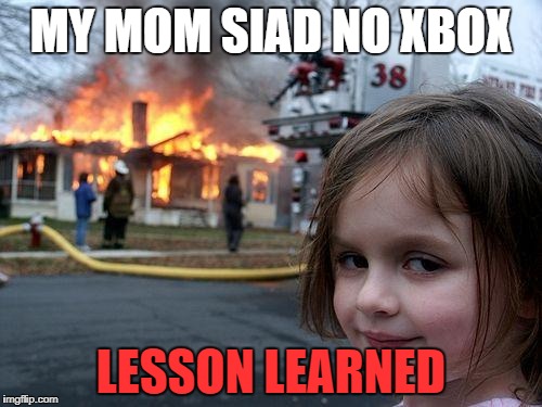 Disaster Girl Meme | MY MOM SIAD NO XBOX; LESSON LEARNED | image tagged in memes,disaster girl | made w/ Imgflip meme maker