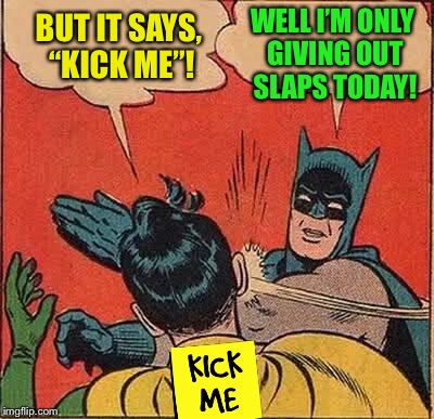 Batman Slapping Robin Meme | BUT IT SAYS, “KICK ME”! WELL I’M ONLY GIVING OUT SLAPS TODAY! | image tagged in memes,batman slapping robin | made w/ Imgflip meme maker