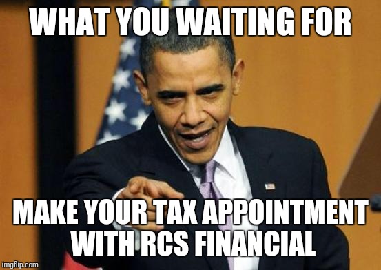 Obama meme taxes | WHAT YOU WAITING FOR; MAKE YOUR TAX APPOINTMENT WITH RCS FINANCIAL | image tagged in obama meme taxes | made w/ Imgflip meme maker