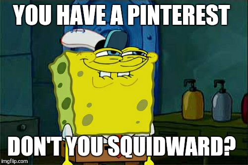 Still no surprise there.  | YOU HAVE A PINTEREST; DON'T YOU SQUIDWARD? | image tagged in memes,dont you squidward,pinterest | made w/ Imgflip meme maker