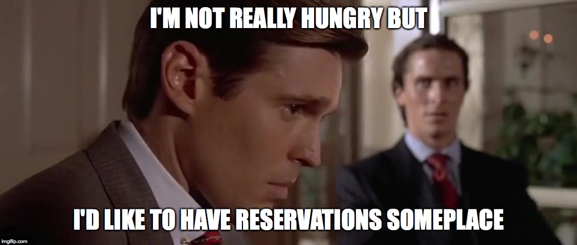 Reservations | I'M NOT REALLY HUNGRY BUT; I'D LIKE TO HAVE RESERVATIONS SOMEPLACE | image tagged in american psycho | made w/ Imgflip meme maker