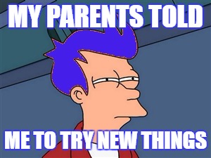 Blue Futurama Fry Meme |  MY PARENTS TOLD; ME TO TRY NEW THINGS | image tagged in memes,blue futurama fry | made w/ Imgflip meme maker