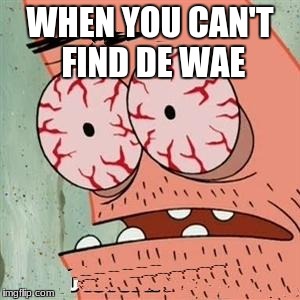 Patrick Star Withdrawals |  WHEN YOU CAN'T FIND DE WAE | image tagged in patrick star withdrawals | made w/ Imgflip meme maker