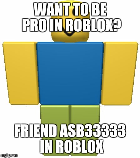 ROBLOX Noob | WANT TO BE PRO IN ROBLOX? FRIEND ASB33333 IN ROBLOX | image tagged in roblox noob | made w/ Imgflip meme maker
