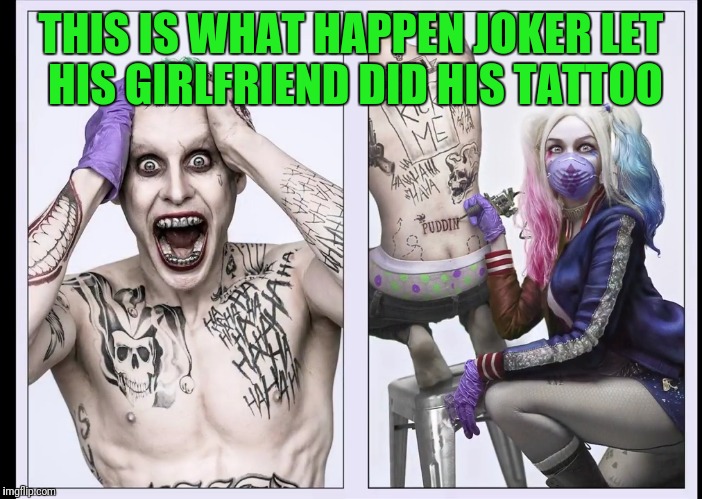 Joker tattoo meme | THIS IS WHAT HAPPEN JOKER LET HIS GIRLFRIEND DID HIS TATTOO | image tagged in funny,the joker,harley quinn,tattoo | made w/ Imgflip meme maker