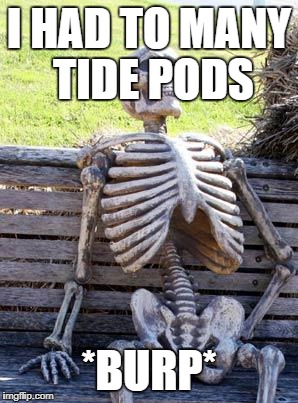Waiting Skeleton Meme | I HAD TO MANY TIDE PODS; *BURP* | image tagged in memes,waiting skeleton | made w/ Imgflip meme maker