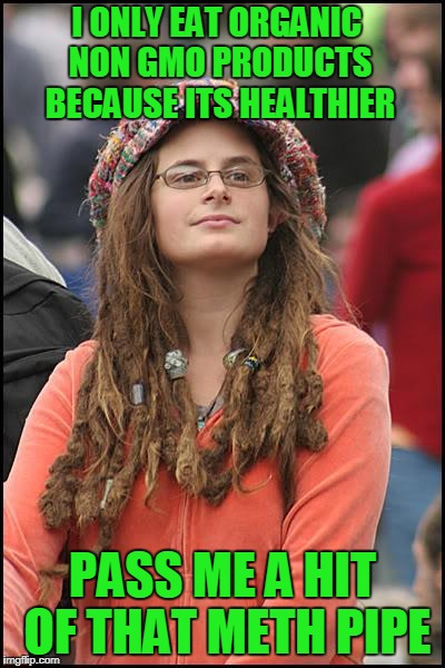 College Liberal Meme | I ONLY EAT ORGANIC NON GMO PRODUCTS BECAUSE ITS HEALTHIER; PASS ME A HIT OF THAT METH PIPE | image tagged in memes,college liberal | made w/ Imgflip meme maker