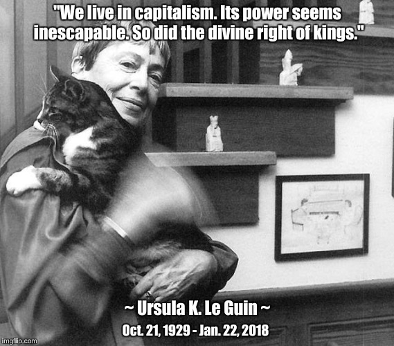 We live in capitalism | "We live in capitalism. Its power seems inescapable. So did the divine right of kings."; ~ Ursula K. Le Guin ~; Oct. 21, 1929 - Jan. 22, 2018 | image tagged in ursula k le guin,capitalism,divine right of kings | made w/ Imgflip meme maker