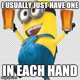 Drunk Minion | I USUALLY JUST HAVE ONE; IN EACH HAND | image tagged in drunk minion | made w/ Imgflip meme maker