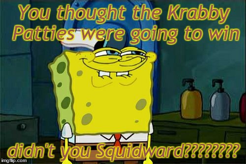 Don't You Squidward | You thought the Krabby Patties were going to win; didn't you Squidward???????? | image tagged in memes,dont you squidward | made w/ Imgflip meme maker