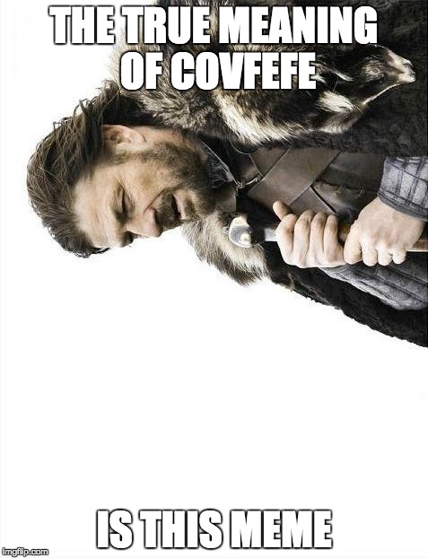 Brace Yourselves X is Coming Meme | THE TRUE MEANING OF COVFEFE; IS THIS MEME | image tagged in memes,brace yourselves x is coming | made w/ Imgflip meme maker