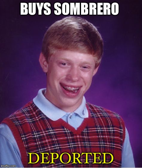 Bad Luck Brian Meme | BUYS SOMBRERO DEPORTED | image tagged in memes,bad luck brian | made w/ Imgflip meme maker