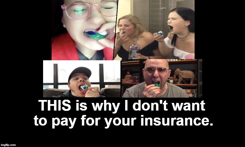 You can't protect Stupid | THIS is why I don't want to pay for your insurance. | image tagged in tide pods,socialism sucks,memes | made w/ Imgflip meme maker