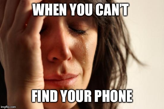 First World Problems Meme | WHEN YOU CAN’T; FIND YOUR PHONE | image tagged in memes,first world problems | made w/ Imgflip meme maker