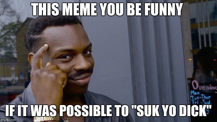 Roll Safe Think About It Meme | THIS MEME YOU BE FUNNY IF IT WAS POSSIBLE TO "SUK YO DICK" | image tagged in memes,roll safe think about it | made w/ Imgflip meme maker