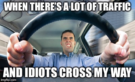 WHEN YOU'RE LATE FOR WORK BUT THERE IS A GRANDMA DRIVING IN FRON | WHEN THERE’S A LOT OF TRAFFIC; AND IDIOTS CROSS MY WAY | image tagged in when you're late for work but there is a grandma driving in fron | made w/ Imgflip meme maker