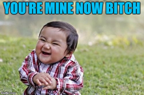 Evil Toddler Meme | YOU'RE MINE NOW B**CH | image tagged in memes,evil toddler | made w/ Imgflip meme maker