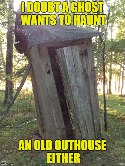 I DOUBT A GHOST WANTS TO HAUNT AN OLD OUTHOUSE EITHER | made w/ Imgflip meme maker