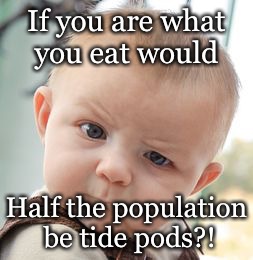 Skeptical Baby Meme | If you are what you eat would; Half the population be tide pods?! | image tagged in memes,skeptical baby | made w/ Imgflip meme maker