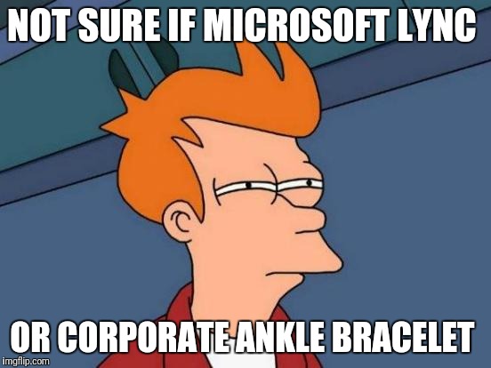 Who else understands? | NOT SURE IF MICROSOFT LYNC; OR CORPORATE ANKLE BRACELET | image tagged in memes,futurama fry | made w/ Imgflip meme maker