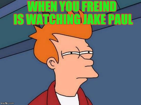 Futurama Fry | WHEN YOU FREIND IS WATCHING JAKE PAUL | image tagged in memes,futurama fry | made w/ Imgflip meme maker
