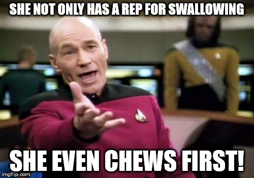 Picard Wtf Meme | SHE NOT ONLY HAS A REP FOR SWALLOWING SHE EVEN CHEWS FIRST! | image tagged in memes,picard wtf | made w/ Imgflip meme maker
