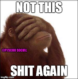 NOT THIS; @PYSCHO SOCIAL; SHIT AGAIN | image tagged in shit | made w/ Imgflip meme maker
