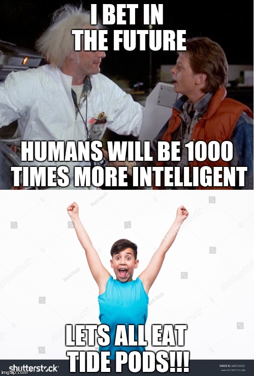 Smartness levels: then vs now | I BET IN THE FUTURE; HUMANS WILL BE 1000 TIMES MORE INTELLIGENT; LETS ALL EAT TIDE PODS!!! | image tagged in tide pods,doc back to the future,marty mcfly,back to the future | made w/ Imgflip meme maker