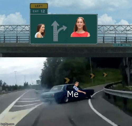 ME | image tagged in memes,distracted boyfriend,exit 12 highway meme,left exit 12 off ramp | made w/ Imgflip meme maker